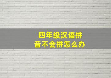 四年级汉语拼音不会拼怎么办