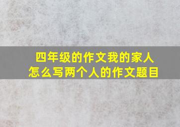 四年级的作文我的家人怎么写两个人的作文题目