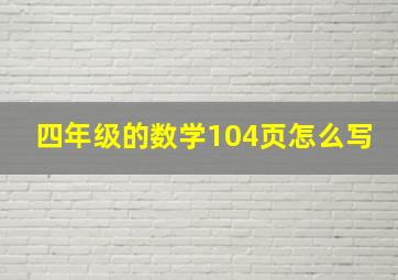 四年级的数学104页怎么写