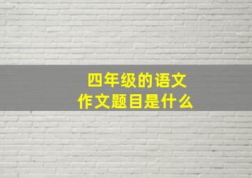 四年级的语文作文题目是什么