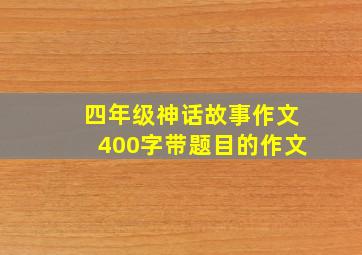 四年级神话故事作文400字带题目的作文