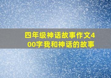 四年级神话故事作文400字我和神话的故事