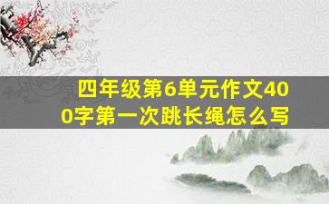 四年级第6单元作文400字第一次跳长绳怎么写