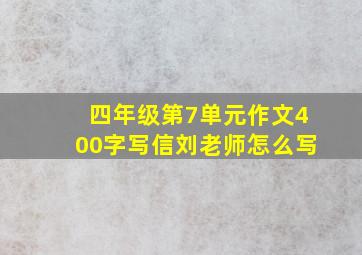 四年级第7单元作文400字写信刘老师怎么写