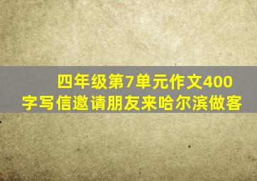 四年级第7单元作文400字写信邀请朋友来哈尔滨做客