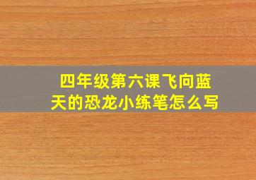 四年级第六课飞向蓝天的恐龙小练笔怎么写