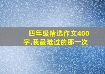 四年级精选作文400字,我最难过的那一次