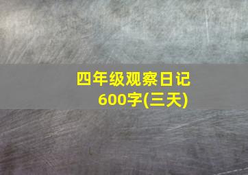 四年级观察日记600字(三天)