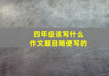 四年级该写什么作文题目随便写的