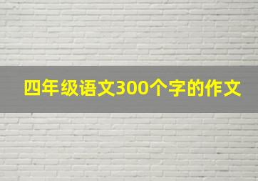 四年级语文300个字的作文