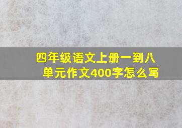 四年级语文上册一到八单元作文400字怎么写