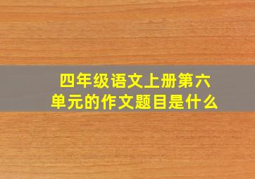 四年级语文上册第六单元的作文题目是什么