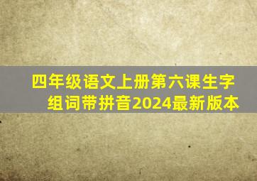 四年级语文上册第六课生字组词带拼音2024最新版本