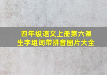 四年级语文上册第六课生字组词带拼音图片大全