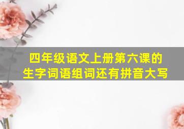 四年级语文上册第六课的生字词语组词还有拼音大写