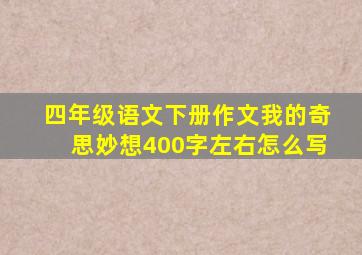 四年级语文下册作文我的奇思妙想400字左右怎么写