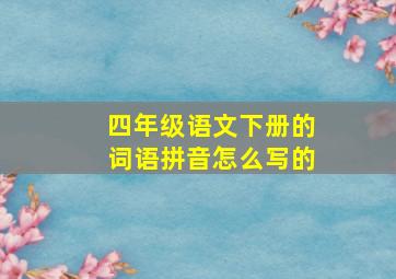 四年级语文下册的词语拼音怎么写的