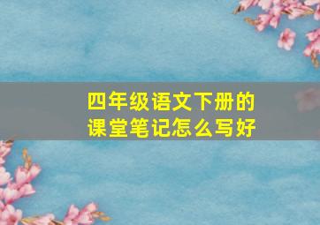 四年级语文下册的课堂笔记怎么写好