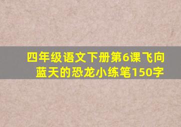 四年级语文下册第6课飞向蓝天的恐龙小练笔150字