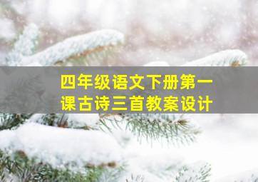 四年级语文下册第一课古诗三首教案设计