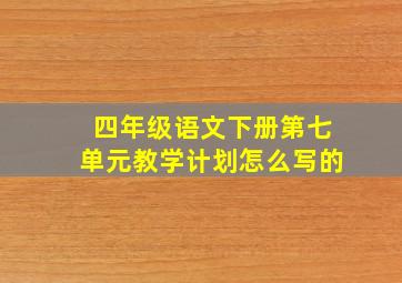 四年级语文下册第七单元教学计划怎么写的