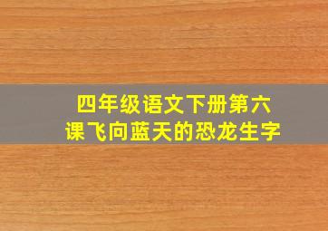 四年级语文下册第六课飞向蓝天的恐龙生字