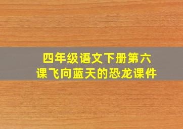 四年级语文下册第六课飞向蓝天的恐龙课件