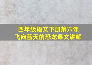 四年级语文下册第六课飞向蓝天的恐龙课文讲解