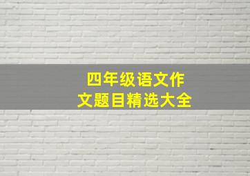 四年级语文作文题目精选大全