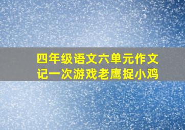 四年级语文六单元作文记一次游戏老鹰捉小鸡