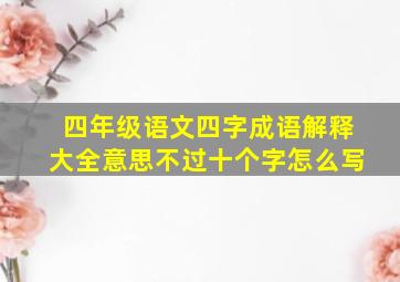 四年级语文四字成语解释大全意思不过十个字怎么写