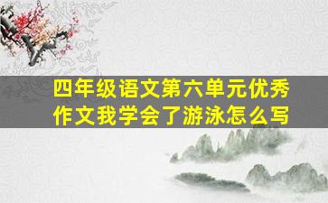 四年级语文第六单元优秀作文我学会了游泳怎么写