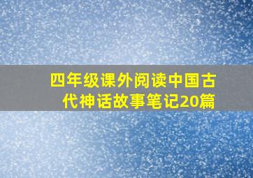 四年级课外阅读中国古代神话故事笔记20篇