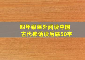 四年级课外阅读中国古代神话读后感50字