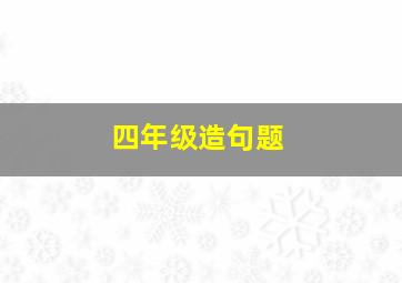 四年级造句题