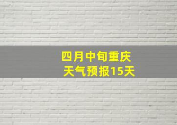 四月中旬重庆天气预报15天