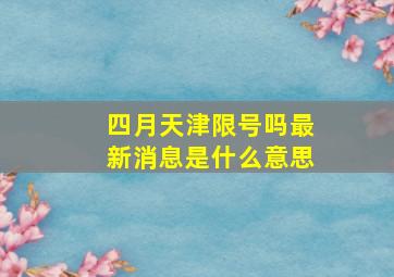 四月天津限号吗最新消息是什么意思