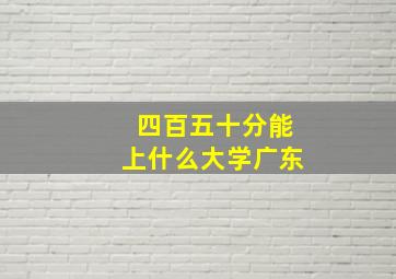 四百五十分能上什么大学广东