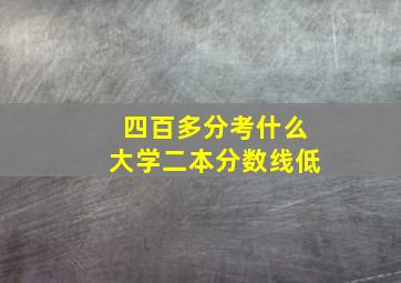 四百多分考什么大学二本分数线低