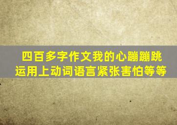 四百多字作文我的心蹦蹦跳运用上动词语言紧张害怕等等