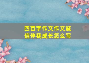 四百字作文作文诚信伴我成长怎么写