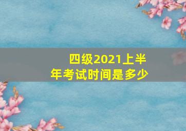 四级2021上半年考试时间是多少