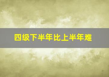 四级下半年比上半年难