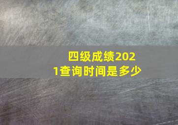 四级成绩2021查询时间是多少