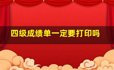 四级成绩单一定要打印吗