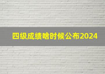 四级成绩啥时候公布2024