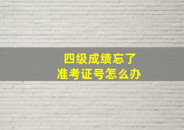 四级成绩忘了准考证号怎么办