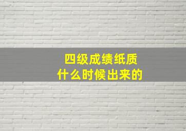 四级成绩纸质什么时候出来的