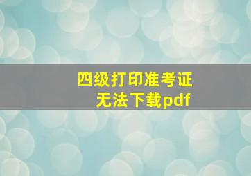 四级打印准考证无法下载pdf