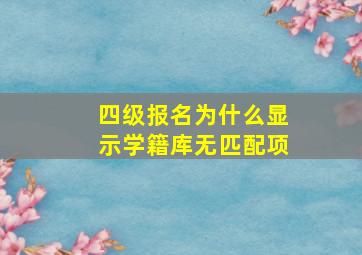 四级报名为什么显示学籍库无匹配项